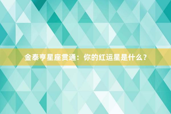 金泰亨星座贯通：你的红运星是什么？